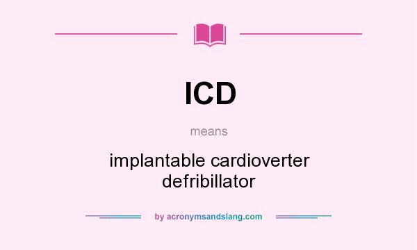 What does ICD mean? It stands for implantable cardioverter defribillator