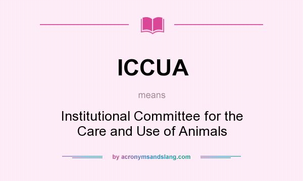 What does ICCUA mean? It stands for Institutional Committee for the Care and Use of Animals
