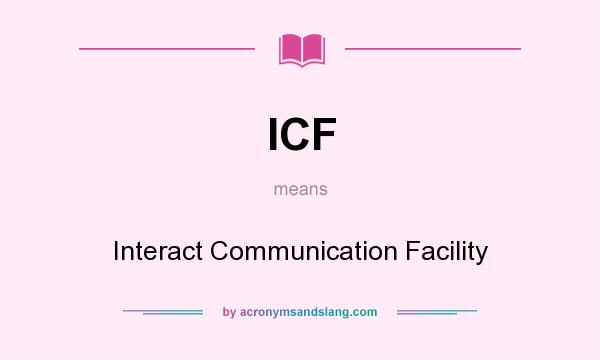 What does ICF mean? It stands for Interact Communication Facility