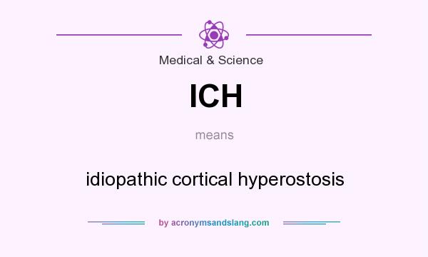 What does ICH mean? It stands for idiopathic cortical hyperostosis