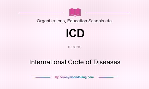 What does ICD mean? It stands for International Code of Diseases