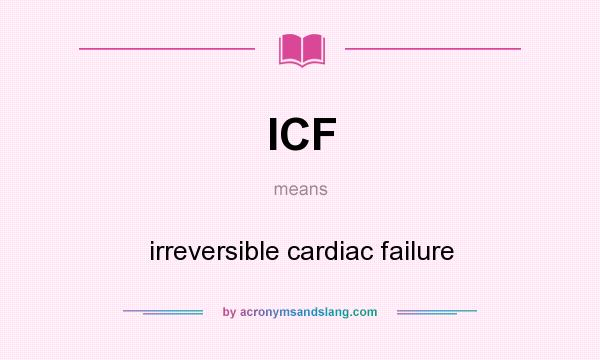 What does ICF mean? It stands for irreversible cardiac failure