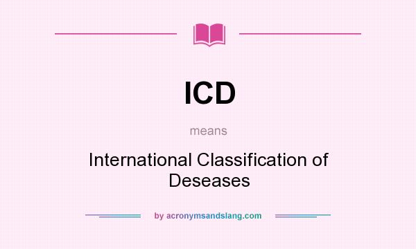 What does ICD mean? It stands for International Classification of Deseases