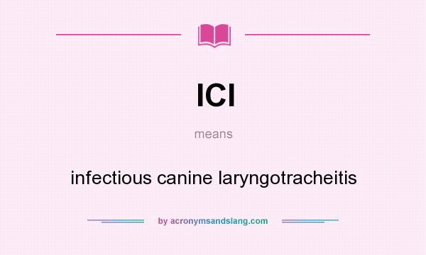What does ICl mean? It stands for infectious canine laryngotracheitis