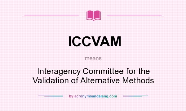 What does ICCVAM mean? It stands for Interagency Committee for the Validation of Alternative Methods
