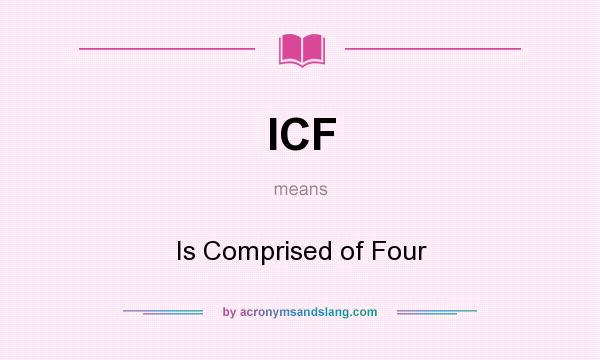 What does ICF mean? It stands for Is Comprised of Four