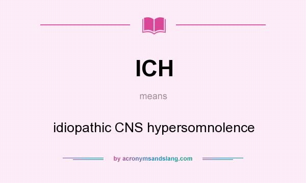 What does ICH mean? It stands for idiopathic CNS hypersomnolence