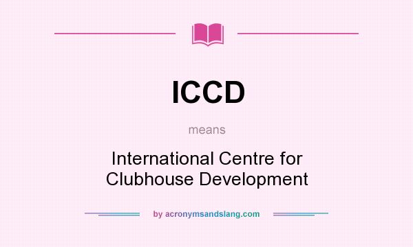 What does ICCD mean? It stands for International Centre for Clubhouse Development