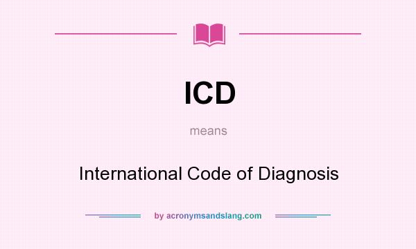 What does ICD mean? It stands for International Code of Diagnosis