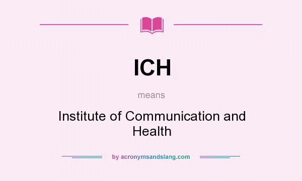 What does ICH mean? It stands for Institute of Communication and Health