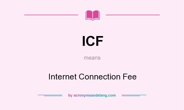 What does ICF mean? It stands for Internet Connection Fee