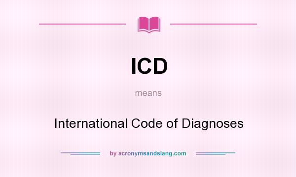 What does ICD mean? It stands for International Code of Diagnoses