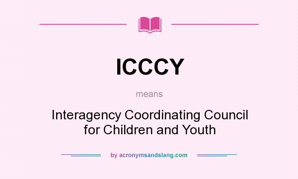 What does ICCCY mean? It stands for Interagency Coordinating Council for Children and Youth