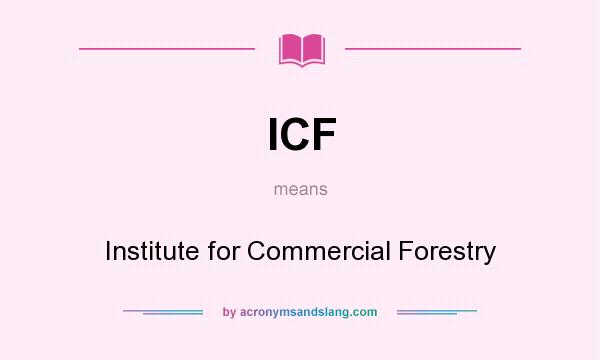 What does ICF mean? It stands for Institute for Commercial Forestry