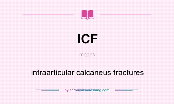 What does ICF mean? It stands for intraarticular calcaneus fractures