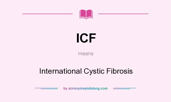 What does ICF mean? It stands for International Cystic Fibrosis