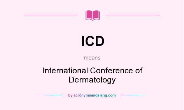 What does ICD mean? It stands for International Conference of Dermatology
