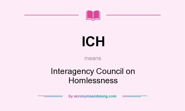 What does ICH mean? It stands for Interagency Council on Homlessness