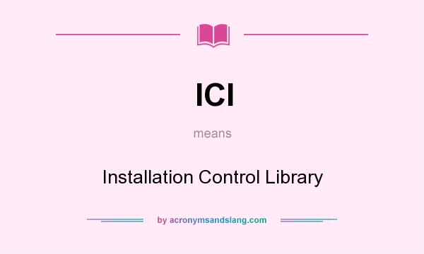 What does ICl mean? It stands for Installation Control Library