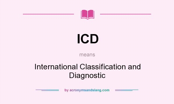 What does ICD mean? It stands for International Classification and Diagnostic