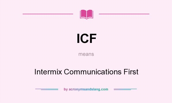 What does ICF mean? It stands for Intermix Communications First