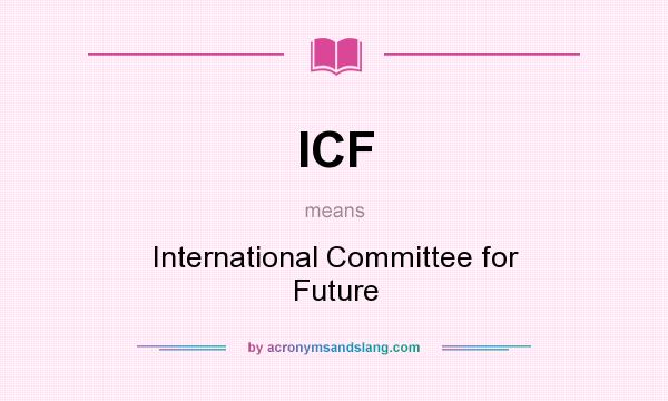 What does ICF mean? It stands for International Committee for Future