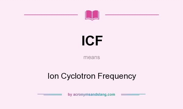 What does ICF mean? It stands for Ion Cyclotron Frequency