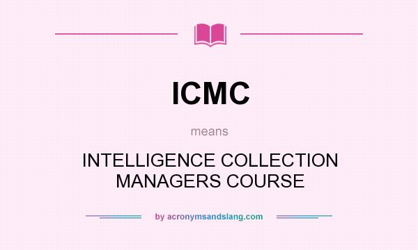 What does ICMC mean? It stands for INTELLIGENCE COLLECTION MANAGERS COURSE