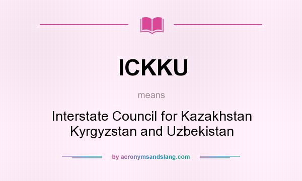 What does ICKKU mean? It stands for Interstate Council for Kazakhstan Kyrgyzstan and Uzbekistan