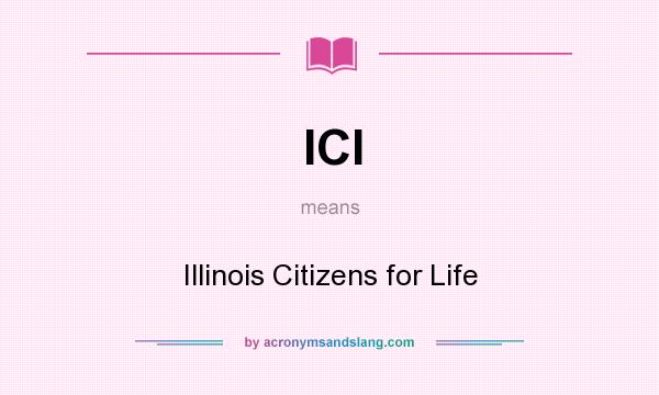 What does ICl mean? It stands for Illinois Citizens for Life