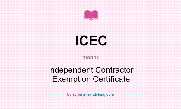 What does ICEC mean? It stands for Independent Contractor Exemption Certificate