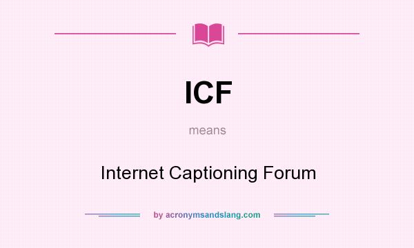 What does ICF mean? It stands for Internet Captioning Forum