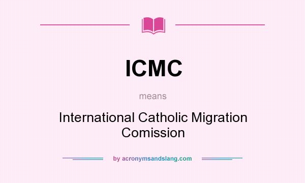 What does ICMC mean? It stands for International Catholic Migration Comission