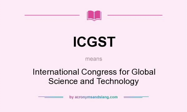 What does ICGST mean? It stands for International Congress for Global Science and Technology