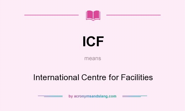 What does ICF mean? It stands for International Centre for Facilities