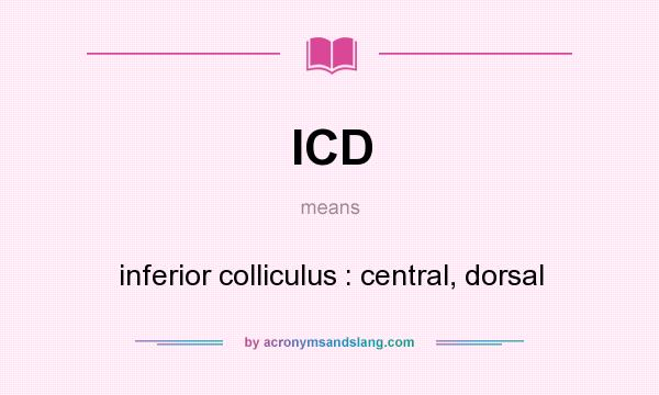 What does ICD mean? It stands for inferior colliculus : central, dorsal