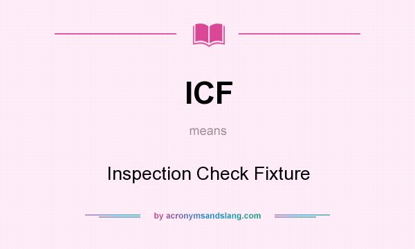 What does ICF mean? It stands for Inspection Check Fixture