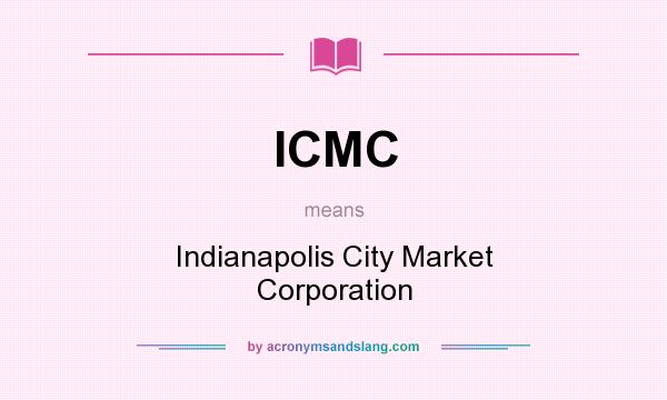 What does ICMC mean? It stands for Indianapolis City Market Corporation