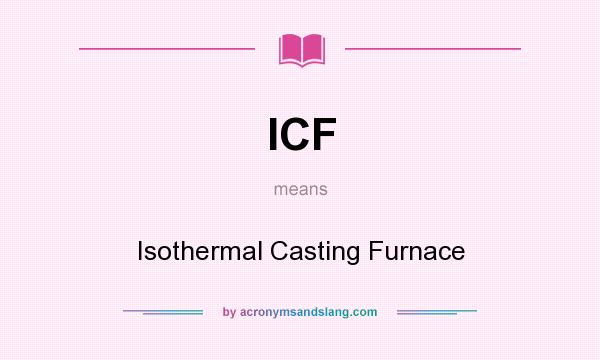 What does ICF mean? It stands for Isothermal Casting Furnace