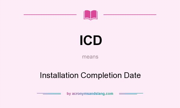 What does ICD mean? It stands for Installation Completion Date