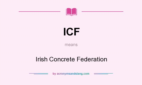 What does ICF mean? It stands for Irish Concrete Federation