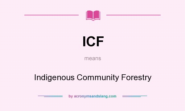 What does ICF mean? It stands for Indigenous Community Forestry