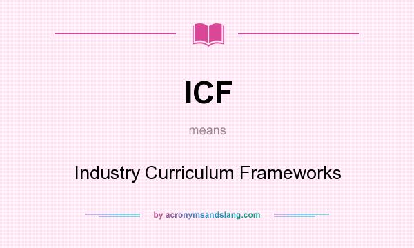What does ICF mean? It stands for Industry Curriculum Frameworks