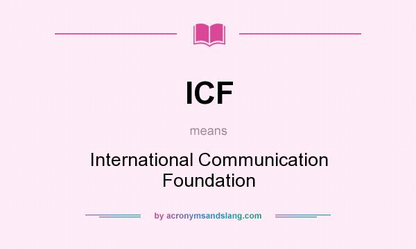 What does ICF mean? It stands for International Communication Foundation