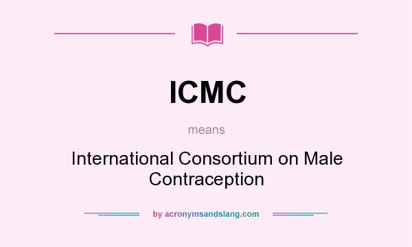 What does ICMC mean? It stands for International Consortium on Male Contraception