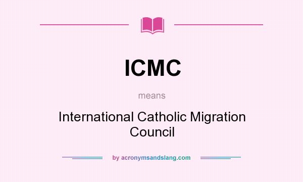 What does ICMC mean? It stands for International Catholic Migration Council