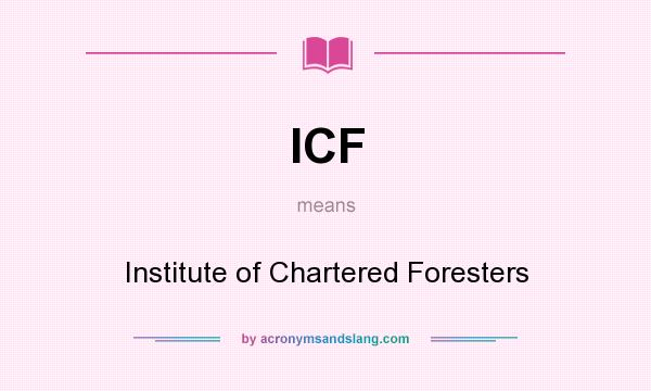 What does ICF mean? It stands for Institute of Chartered Foresters