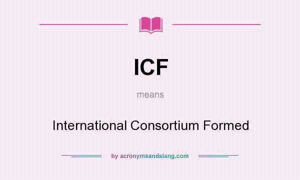 What does ICF mean? It stands for International Consortium Formed
