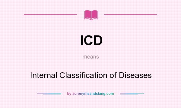 What does ICD mean? It stands for Internal Classification of Diseases