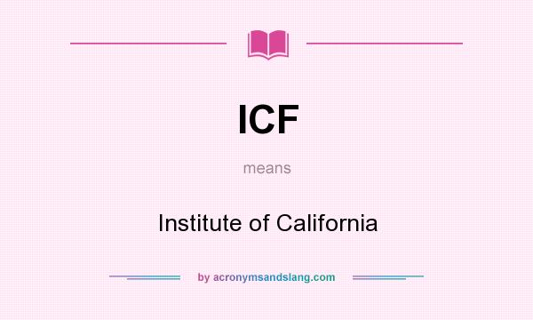 What does ICF mean? It stands for Institute of California